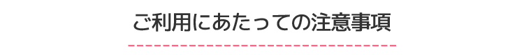 ご利用にあたっての注意事項